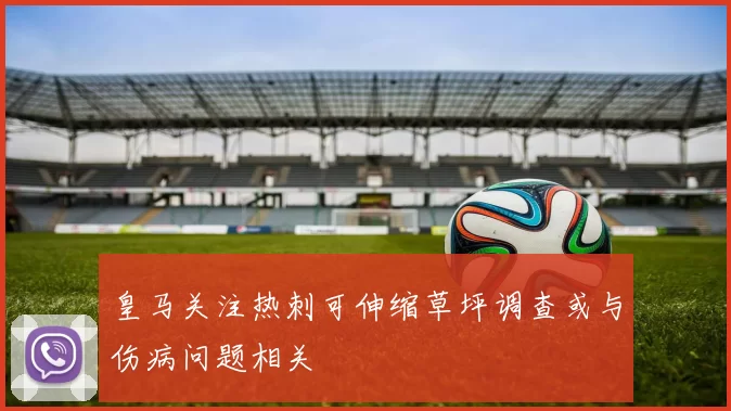 皇马关注热刺可伸缩草坪调查或与伤病问题相关