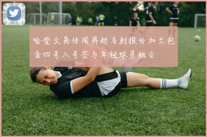哈登交易传闻再起马刺报价加兰包含四号八号签与年轻球员组合